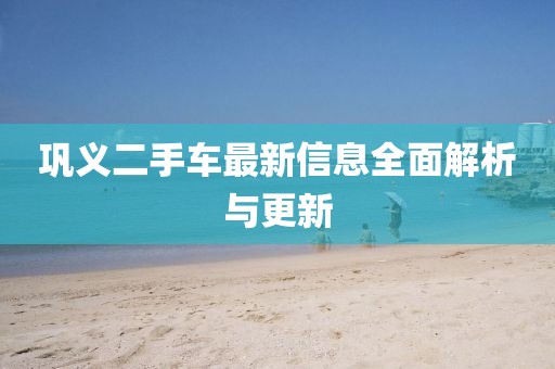 鞏義二手車最新信息全面解析與更新