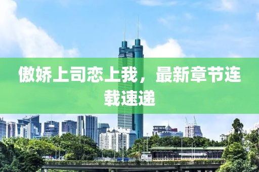 傲嬌上司戀上我，最新章節(jié)連載速遞
