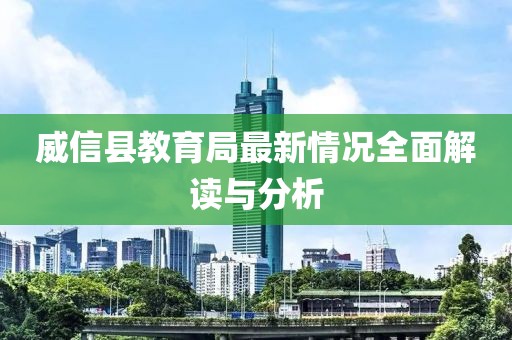 威信縣教育局最新情況全面解讀與分析