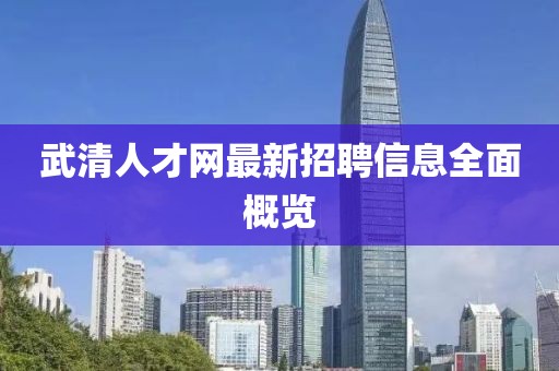 武清人才網(wǎng)最新招聘信息全面概覽