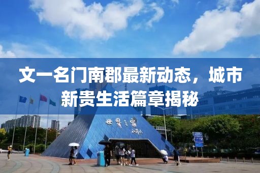 文一名門南郡最新動(dòng)態(tài)，城市新貴生活篇章揭秘