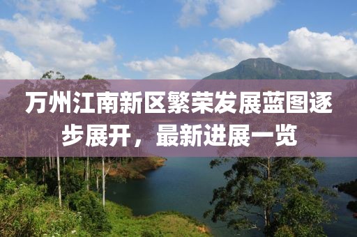 萬州江南新區(qū)繁榮發(fā)展藍圖逐步展開，最新進展一覽
