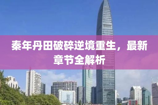 秦年丹田破碎逆境重生，最新章節(jié)全解析