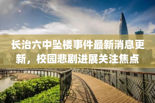 長治六中墜樓事件最新消息更新，校園悲劇進展關注焦點