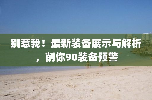別惹我！最新裝備展示與解析，削你90裝備預(yù)警