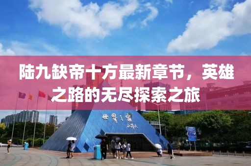 陸九缺帝十方最新章節(jié)，英雄之路的無盡探索之旅