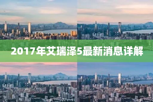 2017年艾瑞澤5最新消息詳解