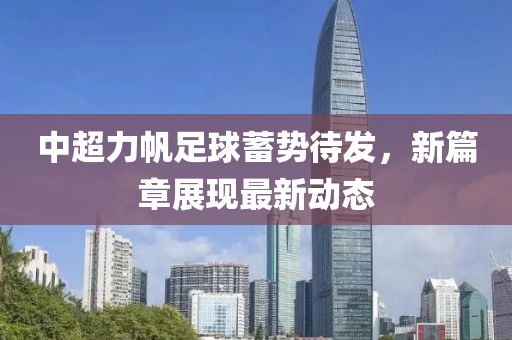 中超力帆足球蓄勢待發(fā)，新篇章展現(xiàn)最新動態(tài)
