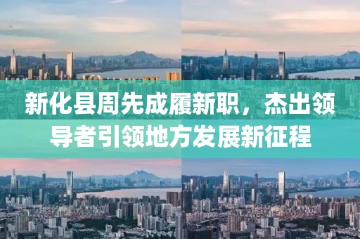 新化縣周先成履新職，杰出領導者引領地方發(fā)展新征程