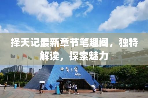 擇天記最新章節(jié)筆趣閣，獨(dú)特解讀，探索魅力
