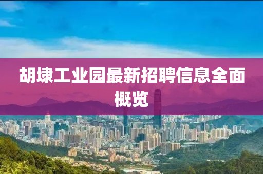 胡埭工業(yè)園最新招聘信息全面概覽