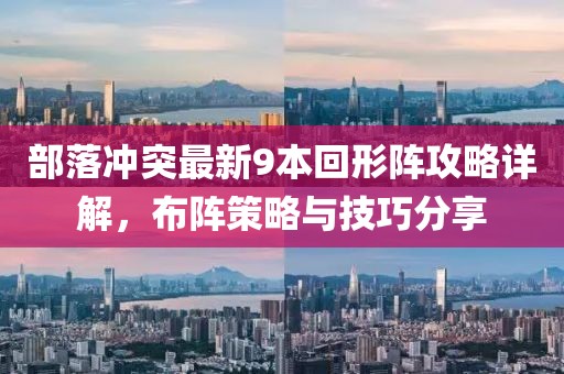部落沖突最新9本回形陣攻略詳解，布陣策略與技巧分享