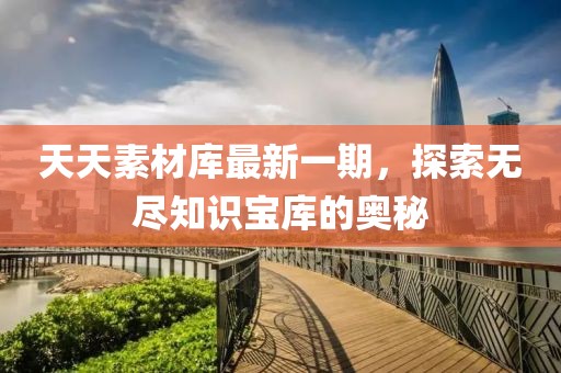 天天素材庫最新一期，探索無盡知識寶庫的奧秘