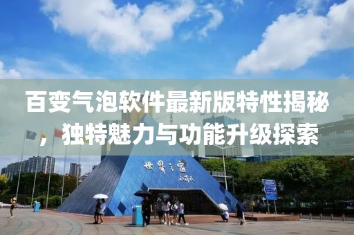 百變氣泡軟件最新版特性揭秘，獨特魅力與功能升級探索