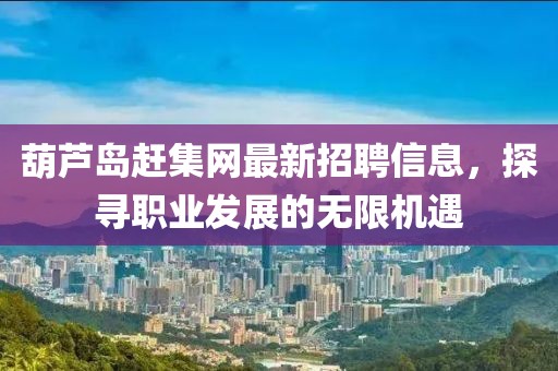 葫蘆島趕集網(wǎng)最新招聘信息，探尋職業(yè)發(fā)展的無限機(jī)遇