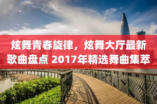 炫舞青春旋律，炫舞大廳最新歌曲盤點(diǎn) 2017年精選舞曲集萃