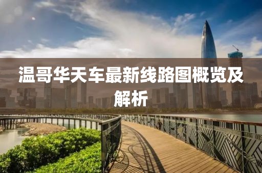 溫哥華天車最新線路圖概覽及解析