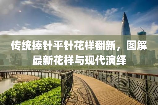 傳統(tǒng)捧針平針花樣翻新，圖解最新花樣與現(xiàn)代演繹