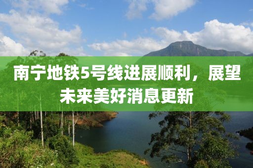 南寧地鐵5號(hào)線進(jìn)展順利，展望未來(lái)美好消息更新