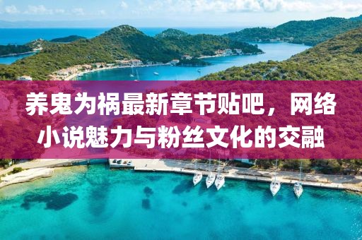 養(yǎng)鬼為禍最新章節(jié)貼吧，網(wǎng)絡(luò)小說魅力與粉絲文化的交融