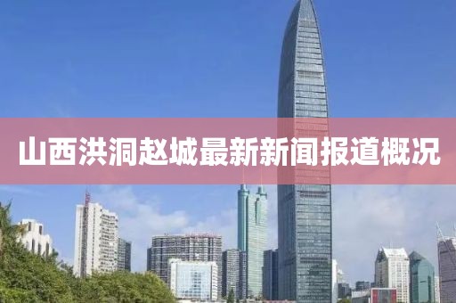 山西洪洞趙城最新新聞報道概況