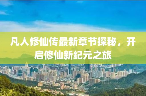 凡人修仙傳最新章節(jié)探秘，開啟修仙新紀(jì)元之旅