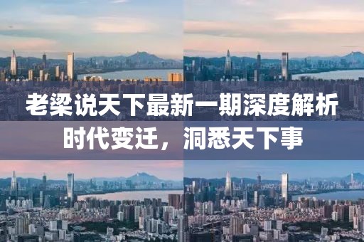 老梁說天下最新一期深度解析時(shí)代變遷，洞悉天下事