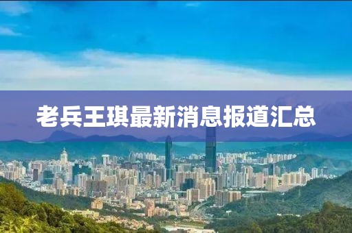老兵王琪最新消息報道匯總
