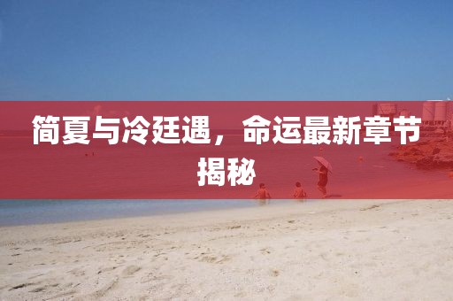 簡夏與冷廷遇，命運最新章節(jié)揭秘