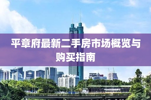 平章府最新二手房市場(chǎng)概覽與購買指南