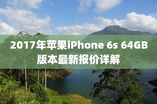 2017年蘋(píng)果iPhone 6s 64GB版本最新報(bào)價(jià)詳解