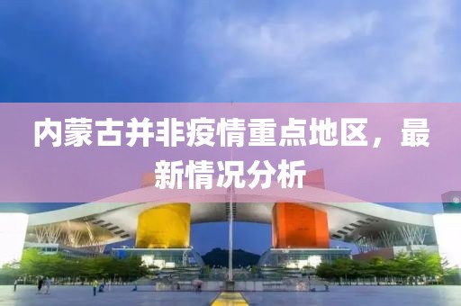 內(nèi)蒙古并非疫情重點地區(qū)，最新情況分析