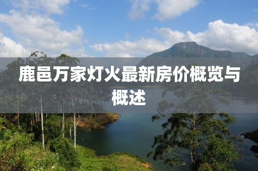 鹿邑萬(wàn)家燈火最新房?jī)r(jià)概覽與概述
