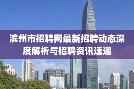 濱州市招聘網(wǎng)最新招聘動(dòng)態(tài)深度解析與招聘資訊速遞