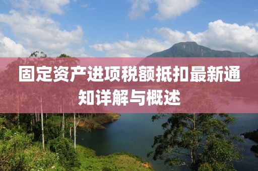 固定資產進項稅額抵扣最新通知詳解與概述