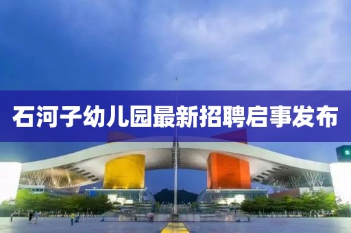 石河子幼兒園最新招聘啟事發(fā)布