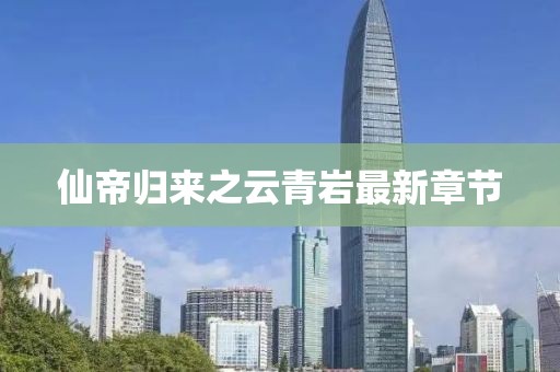 仙帝歸來之云青巖最新章節(jié)
