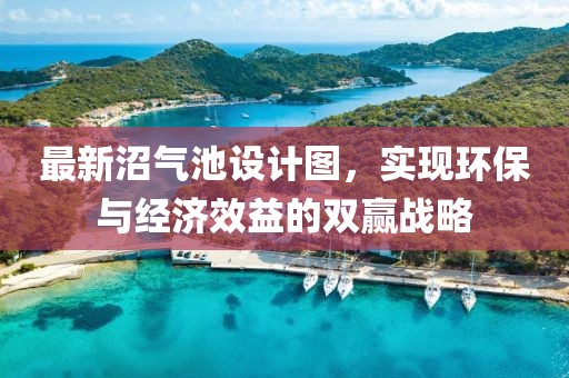 最新沼氣池設(shè)計(jì)圖，實(shí)現(xiàn)環(huán)保與經(jīng)濟(jì)效益的雙贏戰(zhàn)略