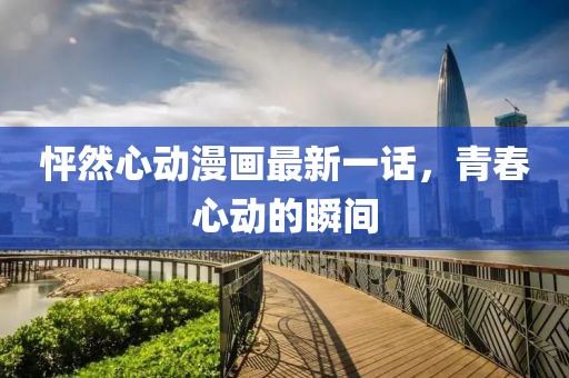 怦然心動漫畫最新一話，青春心動的瞬間