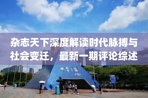 雜志天下深度解讀時代脈搏與社會變遷，最新一期評論綜述