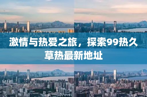 激情與熱愛之旅，探索99熱久草熱最新地址