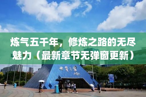 煉氣五千年，修煉之路的無盡魅力（最新章節(jié)無彈窗更新）