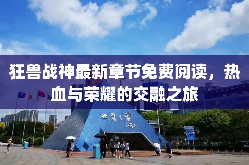 狂獸戰(zhàn)神最新章節(jié)免費(fèi)閱讀，熱血與榮耀的交融之旅