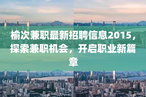 榆次兼職最新招聘信息2015，探索兼職機(jī)會(huì)，開啟職業(yè)新篇章