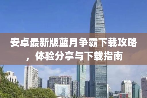 安卓最新版藍(lán)月?tīng)?zhēng)霸下載攻略，體驗(yàn)分享與下載指南