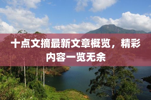 十點(diǎn)文摘最新文章概覽，精彩內(nèi)容一覽無(wú)余