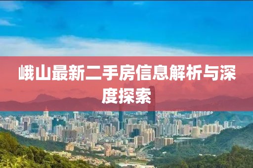 峨山最新二手房信息解析與深度探索