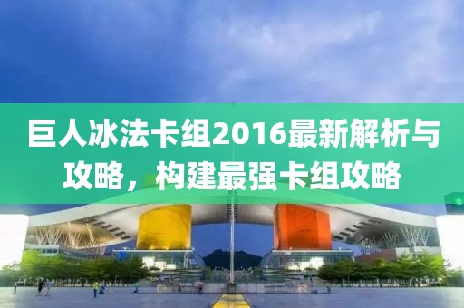 巨人冰法卡組2016最新解析與攻略，構(gòu)建最強卡組攻略
