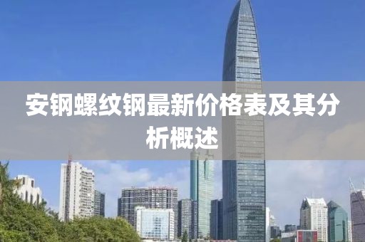 安鋼螺紋鋼最新價格表及其分析概述