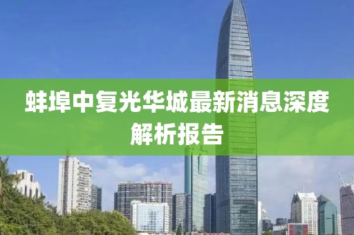 蚌埠中復(fù)光華城最新消息深度解析報告